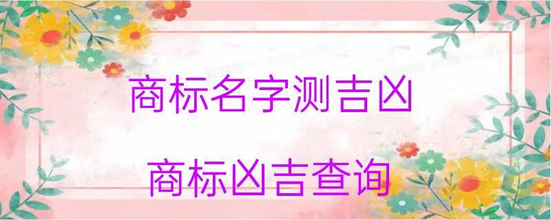 商标名称测试吉凶查询 商标品牌测名打分