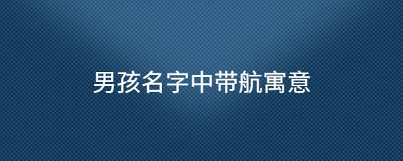 马年带航字的男孩名字 马年男孩名字带泽好吗