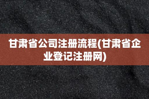 甘肃注册公司网上申请入口 甘肃市场监管局登记注册服务平台