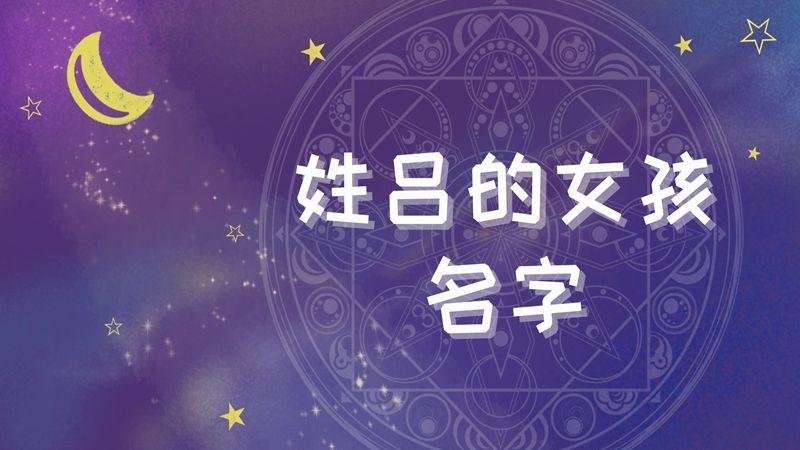 姓吕四个字的名字女孩 姓吕的四个字名字