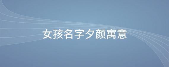 用夕字怎么起女孩名字 夕字开头的两个字女孩名字