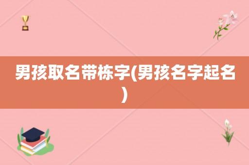 栋字取尾男孩名字 栋字取名最佳组合