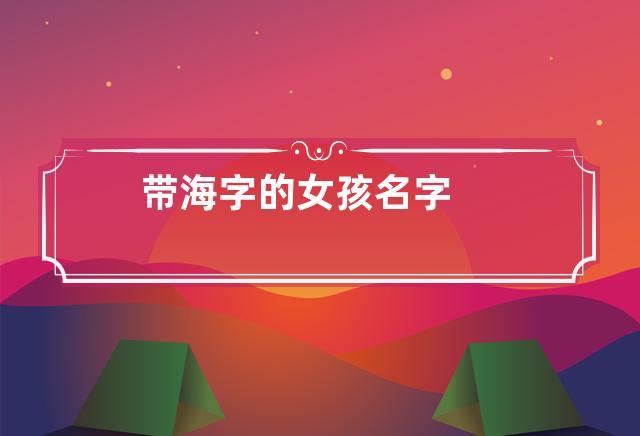 名字中有个海的女孩名字叫什么 女孩名字带奕的名字
